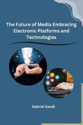 The Future of Media Embracing Electronic Platforms and Technologies -  Gabriel Gaudi