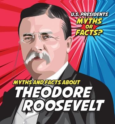 Myths and Facts about Theodore Roosevelt - Ezra E Knopp