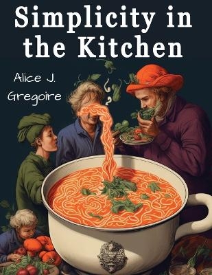 Simplicity in the Kitchen -  Alice J Gregoire