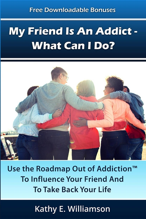 My Friend Is An Addict - What Can I Do? -  Kathy E Williamson