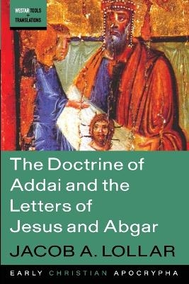 The Doctrine of Addai and the Letters of Jesus and Abgar - Jacob A Lollar