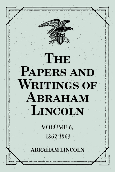 The Papers and Writings of Abraham Lincoln: Volume 6, 1862-1863 -  Abraham Lincoln