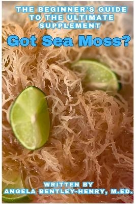 Got Sea Moss? - Angela Bentley-Henry