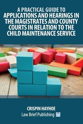 A Practical Guide to Applications and Hearings in the Magistrates and County Courts in Relation to the Child Maintenance Service - Crispin Hayhoe