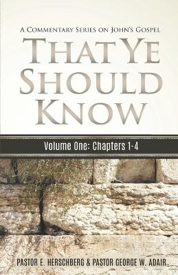 That Ye Should Know, A Commentary Series on John's Gospel - George W Adair, E Herschberg