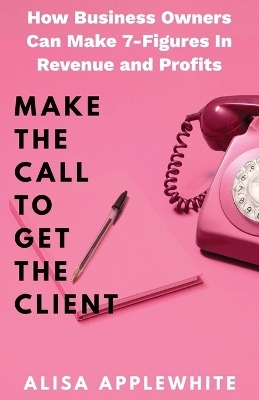 Make The Call To Get The Client - Alisa Applewhite