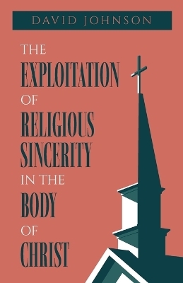 The Exploitation of Religious Sincerity in the Body of Christ - David Johnson