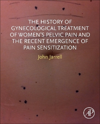 The History of Gynecological Treatment of Women’s Pelvic Pain and the Recent Emergence of Pain Sensitization - John F. Jarrell