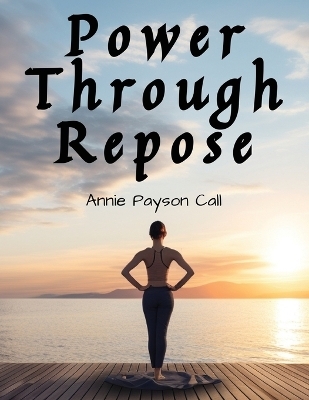 Power Through Repose -  Annie Payson Call