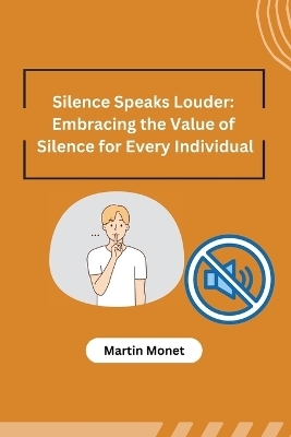 Silence Speaks Louder: Embracing the Value of Silence for Every Individual -  Martin Monet