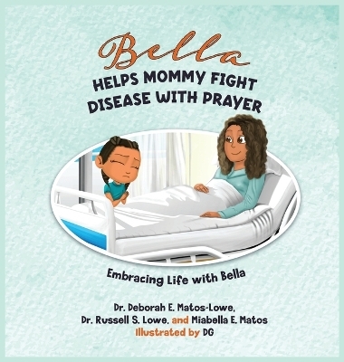 Bella Helps Mommy Fight Disease with Prayer - Deborah E Matos-Lowe, Russell S Lowe, Miabella E Matos