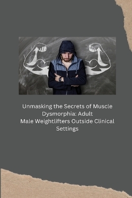 Unmasking the Secrets of Muscle Dysmorphia - Kelda Earleen