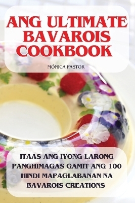 Ang Ultimate Bavarois Cookbook -  Mónica Pastor