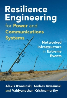 Resilience Engineering for Power and Communications Systems - Alexis Kwasinski, Andres Kwasinski, Vaidyanathan Krishnamurthy