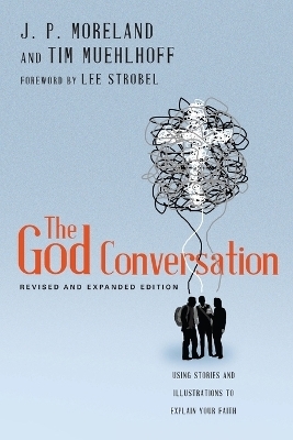 The God Conversation – Using Stories and Illustrations to Explain Your Faith - J. P. Moreland, Tim Muehlhoff, Lee Strobel