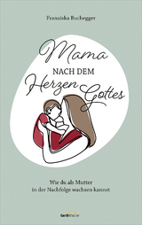 Mama nach dem Herzen Gottes - Franziska Buchegger