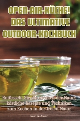 Open-Air-Küche! Das Ultimative Outdoor-Kochbuch -  Jacob Bergmann