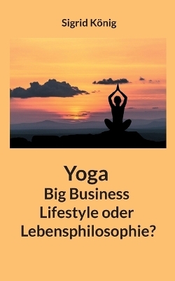 Yoga Big Business Lifestyle oder Lebensphilosophie? - Sigrid König