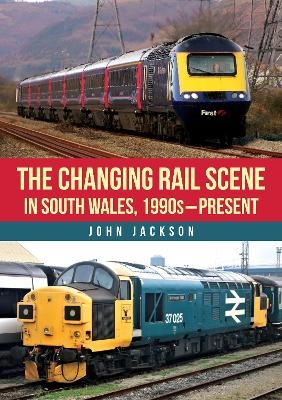 The Changing Rail Scene in South Wales - John Jackson