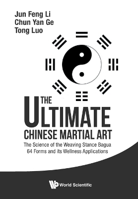 Ultimate Chinese Martial Art, The: The Science Of The Weaving Stance Bagua 64 Forms And Its Wellness Applications - Jun Feng Li, Chun Yan Ge, Tom Tong Luo