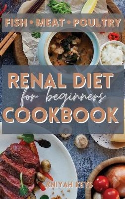 Renal Diet Cookbook for Beginners - Aniyah Keys