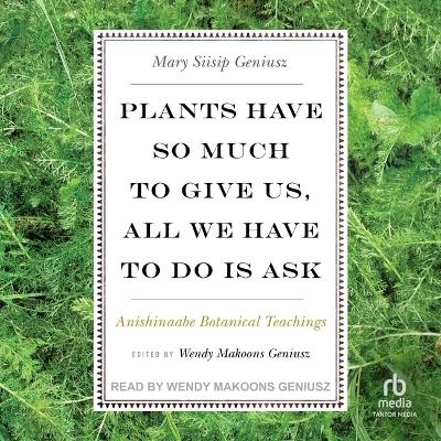 Plants Have So Much to Give Us, All We Have to Do Is Ask - Mary Siisip Geniusz