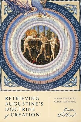 Retrieving Augustine`s Doctrine of Creation – Ancient Wisdom for Current Controversy - Gavin Ortlund