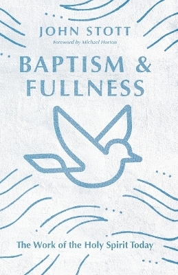 Baptism and Fullness – The Work of the Holy Spirit Today - John Stott