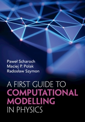 A First Guide to Computational Modelling in Physics - Pawel Scharoch, Maciej P. Polak, Radosław Szymon