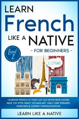 Learn French Like a Native for Beginners - Level 2 -  Learn Like A Native