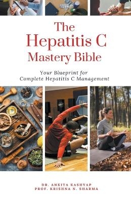 The Hepatitis C Mastery Bible - Dr Ankita Kashyap, Prof Krishna N Sharma