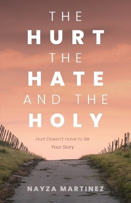 The Hurt, The Hate, and The Holy - Nayza Martinez