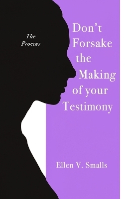 Don't Forsake the Making of Your Testimony - Ellen V Smalls