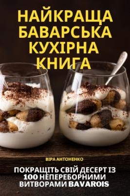 НАЙКРАЩА БАВАРСЬКА КУХІРНА КНИГА -  Віра Антоненко