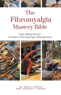 The Fibromyalgia Mastery Bible - Dr Ankita Kashyap, Prof Krishna N Sharma