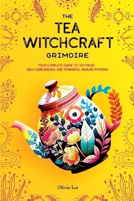 The Tea Witchcraft Grimoire - Olivia Lee