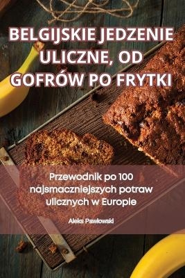 Belgijskie Jedzenie Uliczne, Od Gofrów Po Frytki -  Aleks Pawlowski