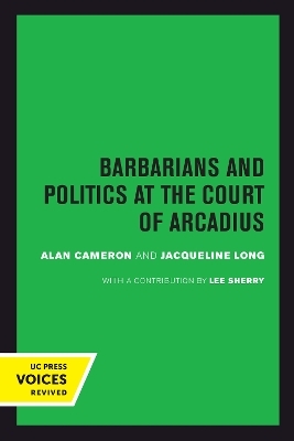 Barbarians and Politics at the Court of Arcadius - Alan Cameron, Jacqueline Long