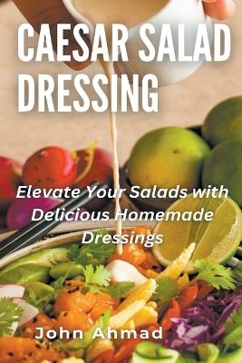 Caesar Salad Dressing - John Ahmad