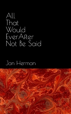 All That Would Ever After Not Be Said - Jan Herman