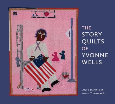 The Story Quilts of Yvonne Wells - Stacy I. Morgan, Yvonne Thomas Wells, Gail C. Andrews