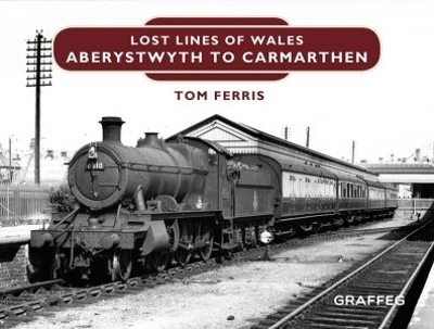 Lost Lines of Wales: Aberystwyth to Carmarthen - Tom Ferris