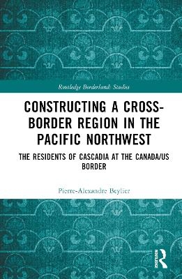 Constructing a Cross-Border Region in the Pacific Northwest - Pierre-Alexandre Beylier
