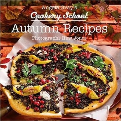 Angela Gray's Cookery School: Autumn Recipes - Angela Gray