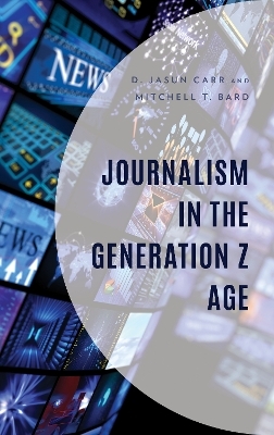Journalism in the Generation Z Age - D. Jasun Carr, Mitchell T. Bard