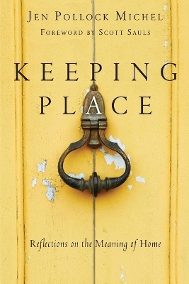 Keeping Place – Reflections on the Meaning of Home - Jen Pollock Michel, Scott Sauls