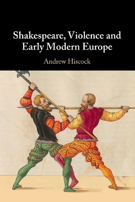 Shakespeare, Violence and Early Modern Europe - Andrew Hiscock