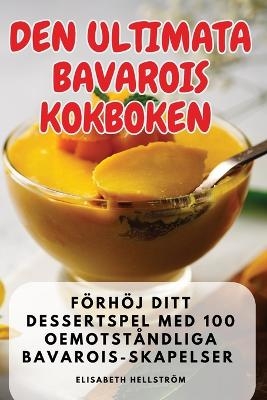 Den Ultimata Bavarois Kokboken -  Elisabeth Hellström