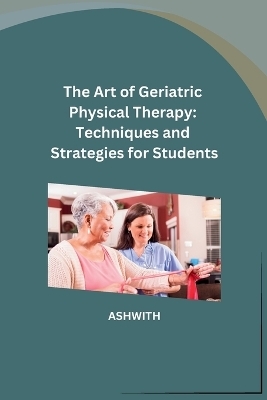 The Art of Geriatric Physical Therapy -  Ashwith