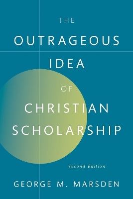 The Outrageous Idea of Christian Scholarship - George M. Marsden